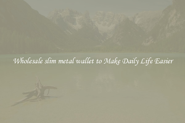 Wholesale slim metal wallet to Make Daily Life Easier