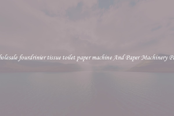 Wholesale fourdrinier tissue toilet paper machine And Paper Machinery Parts