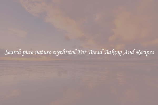 Search pure nature erythritol For Bread Baking And Recipes