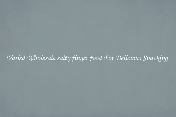 Varied Wholesale salty finger food For Delicious Snacking 