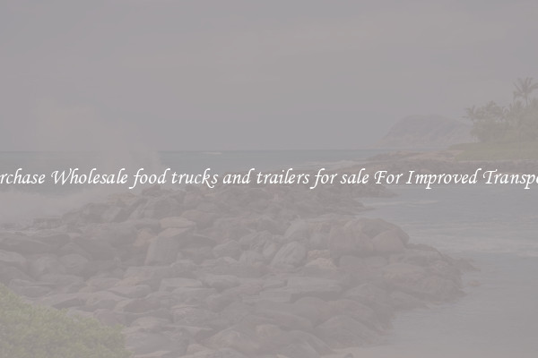 Purchase Wholesale food trucks and trailers for sale For Improved Transport 