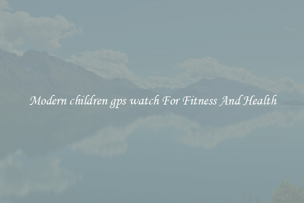 Modern children gps watch For Fitness And Health