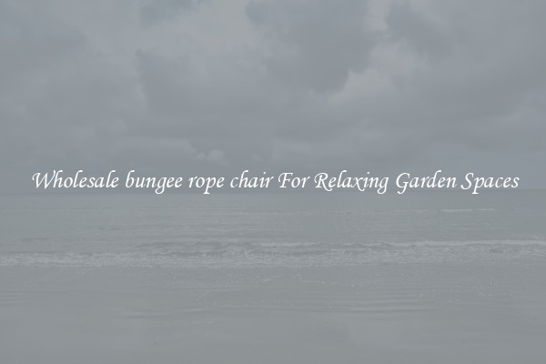 Wholesale bungee rope chair For Relaxing Garden Spaces