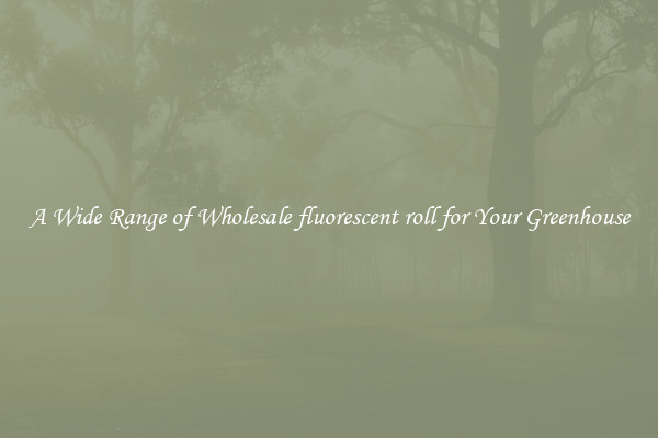 A Wide Range of Wholesale fluorescent roll for Your Greenhouse