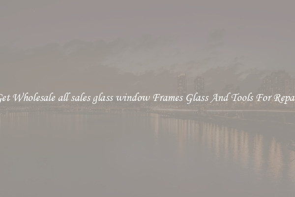 Get Wholesale all sales glass window Frames Glass And Tools For Repair