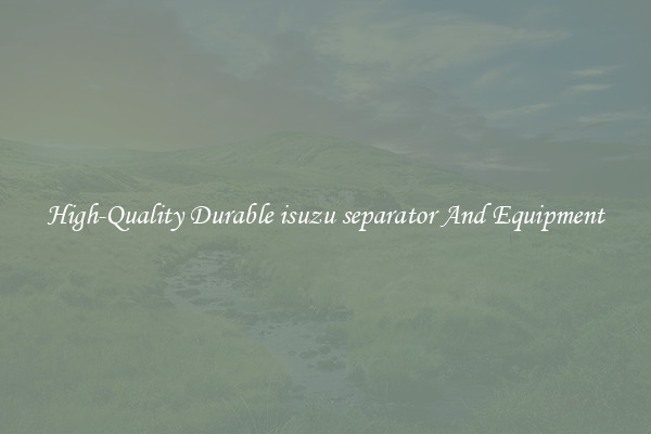 High-Quality Durable isuzu separator And Equipment