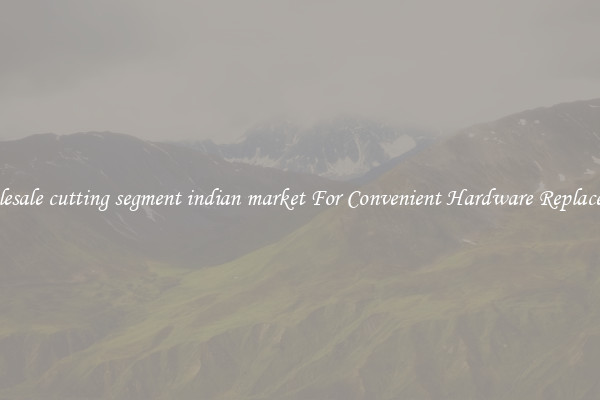 Wholesale cutting segment indian market For Convenient Hardware Replacement