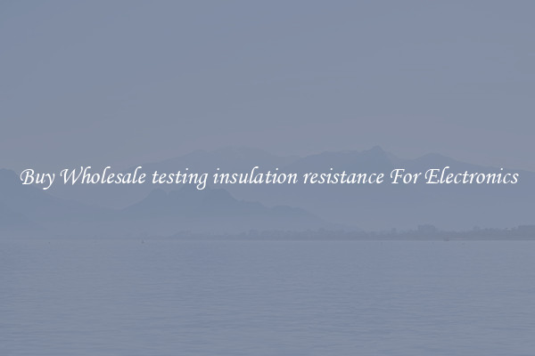 Buy Wholesale testing insulation resistance For Electronics