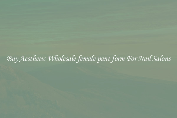 Buy Aesthetic Wholesale female pant form For Nail Salons