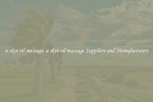 a skin oil massage, a skin oil massage Suppliers and Manufacturers