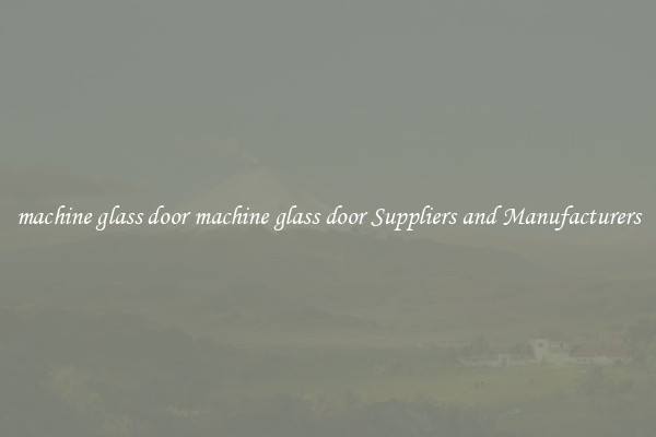 machine glass door machine glass door Suppliers and Manufacturers