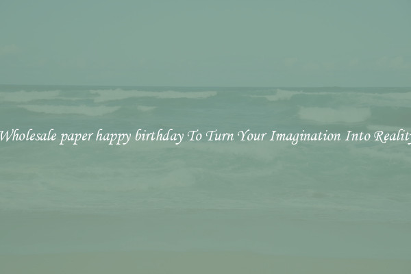 Wholesale paper happy birthday To Turn Your Imagination Into Reality