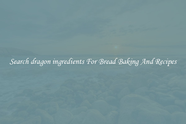 Search dragon ingredients For Bread Baking And Recipes