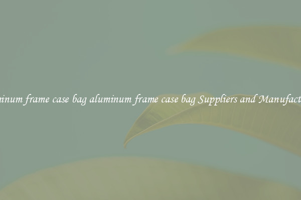 aluminum frame case bag aluminum frame case bag Suppliers and Manufacturers