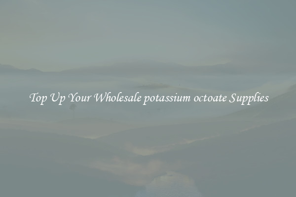 Top Up Your Wholesale potassium octoate Supplies