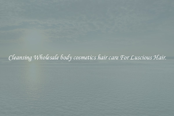Cleansing Wholesale body cosmetics hair care For Luscious Hair.