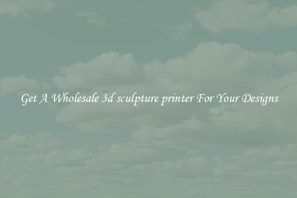 Get A Wholesale 3d sculpture printer For Your Designs