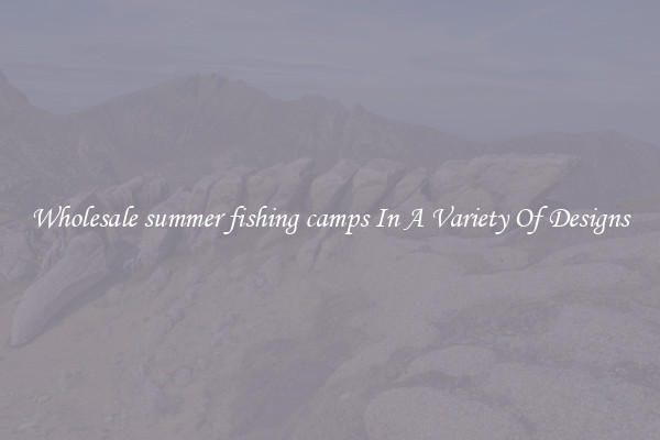 Wholesale summer fishing camps In A Variety Of Designs