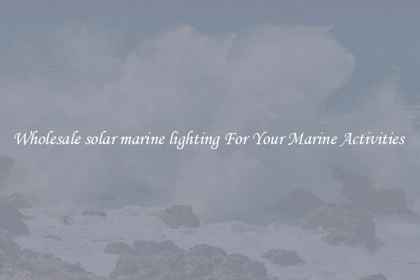 Wholesale solar marine lighting For Your Marine Activities 